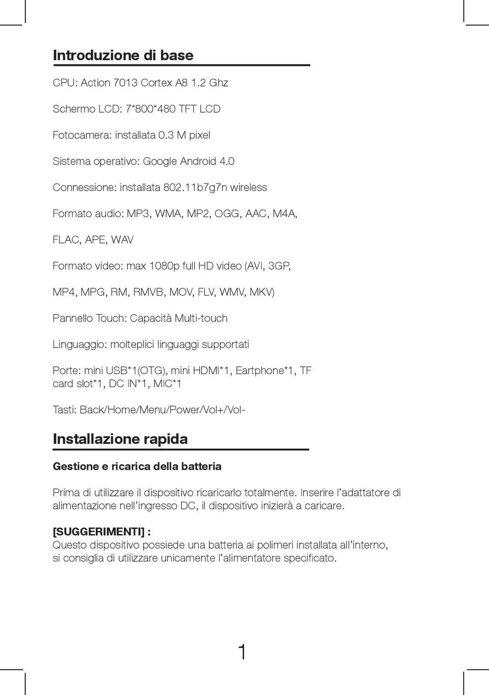 Multi-touch Linguaggio: molteplici linguaggi supportati Porte: mini USB*1(OTG), mini HDMI*1, Eartphone*1, TF card slot*1, DC IN*1, MIC*1 Tasti: Back/Home/Menu/Power/Vol+/Vol- Installazione rapida