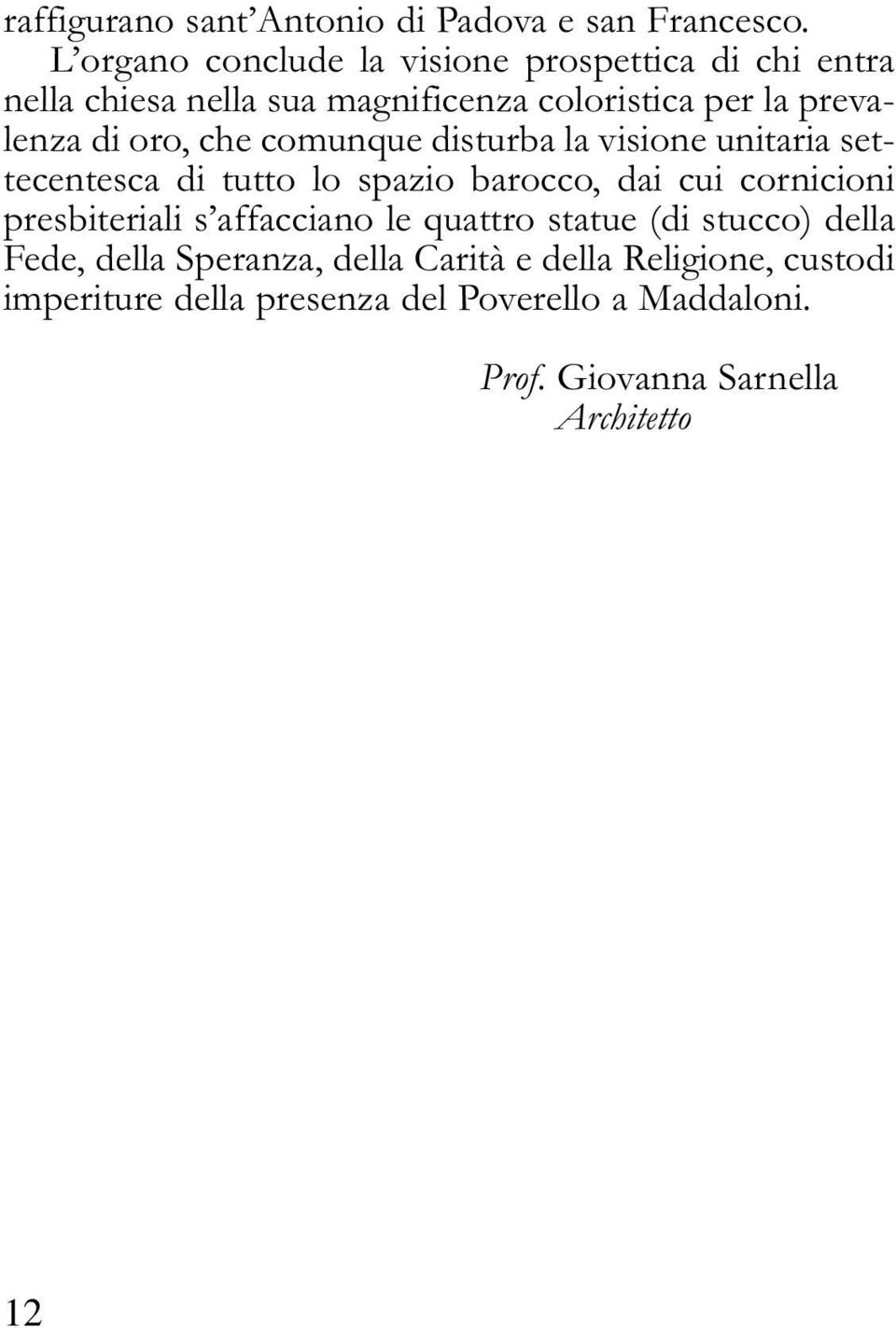 oro, che comunque disturba la visione unitaria settecentesca di tutto lo spazio barocco, dai cui cornicioni presbiteriali s