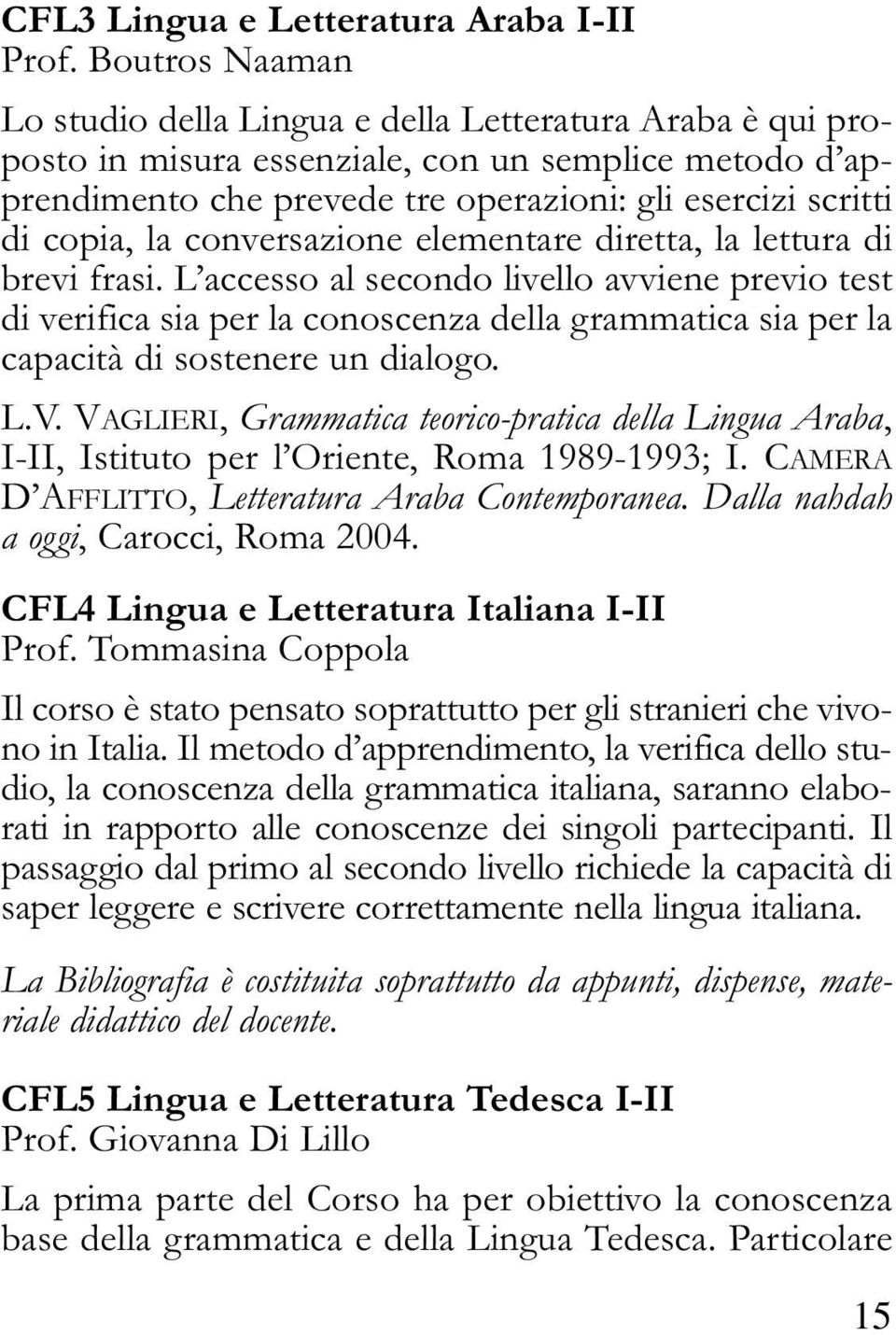 la conversazione elementare diretta, la lettura di brevi frasi.