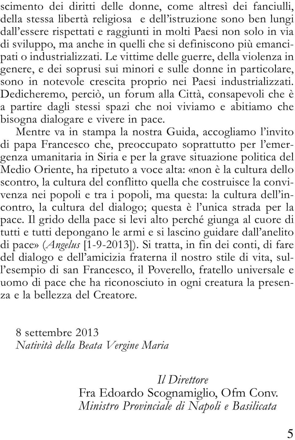 Le vittime delle guerre, della violenza in genere, e dei soprusi sui minori e sulle donne in particolare, sono in notevole crescita proprio nei Paesi industrializzati.