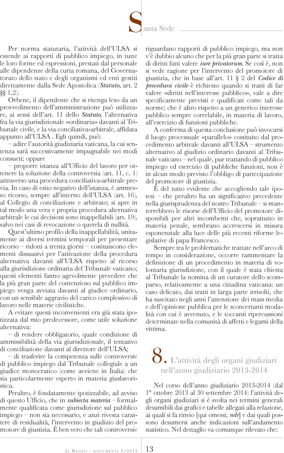 Orbene, il dipendente che si ritenga leso da un provvedimento dell amministrazione può utilizzare, ai sensi dell art.