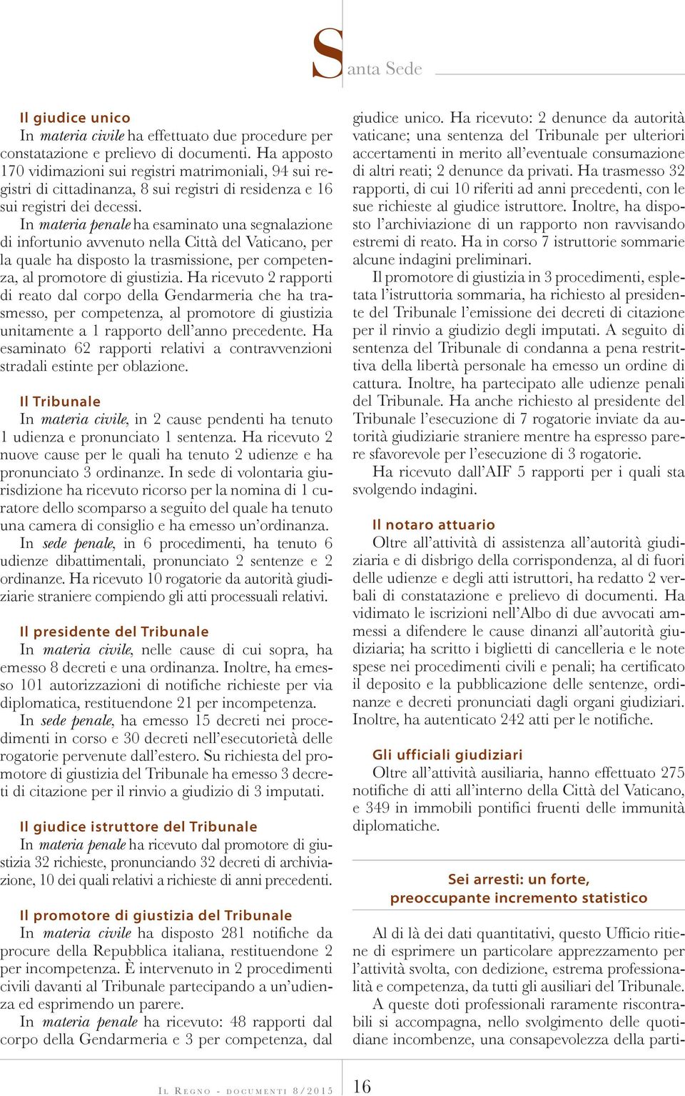 In materia penale ha esaminato una segnalazione di infortunio avvenuto nella Città del Vaticano, per la quale ha disposto la trasmissione, per competenza, al promotore di giustizia.