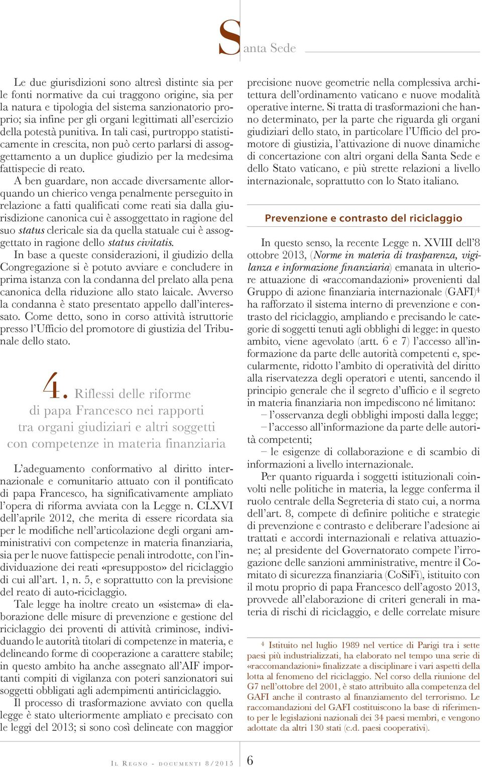 A ben guardare, non accade diversamente allorquando un chierico venga penalmente perseguito in relazione a fatti qualificati come reati sia dalla giurisdizione canonica cui è assoggettato in ragione