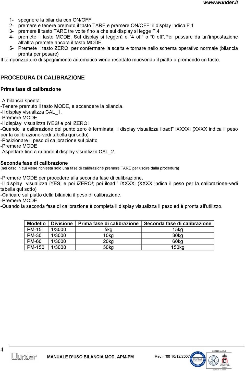 5- Premete il tasto ZERO per confermare la scelta e tornare nello schema operativo normale (bilancia pronta per pesare) Il temporizzatore di spegnimento automatico viene resettato muovendo il piatto