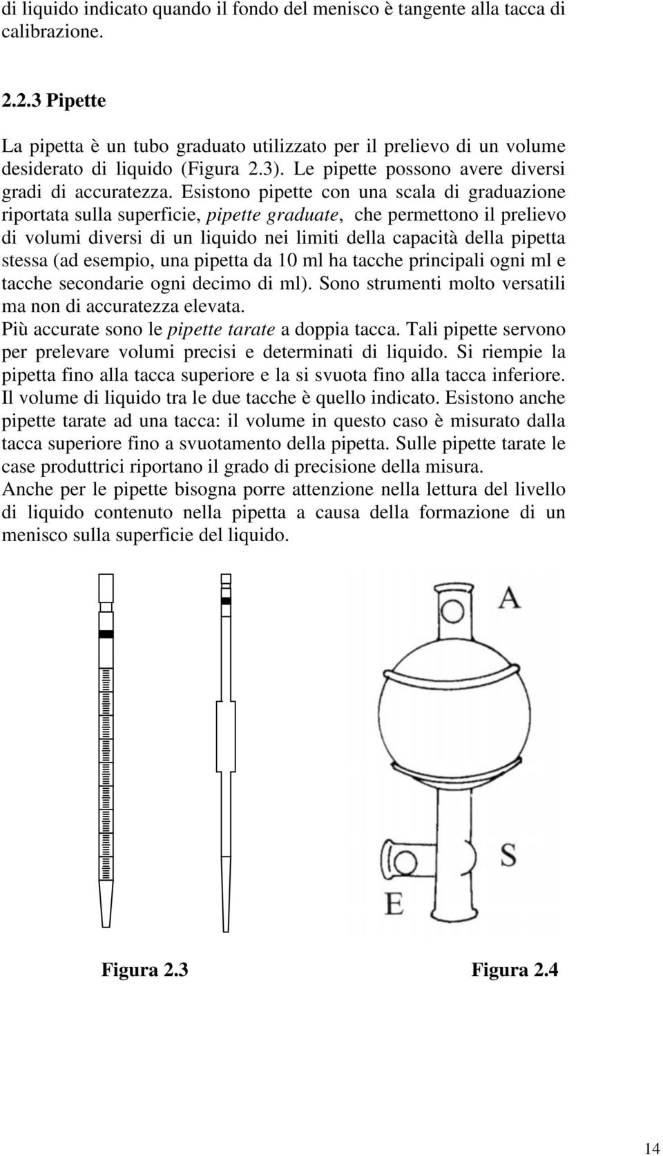 Esistono pipette con una scala di graduazione riportata sulla superficie, pipette graduate, che permettono il prelievo di volumi diversi di un liquido nei limiti della capacità della pipetta stessa