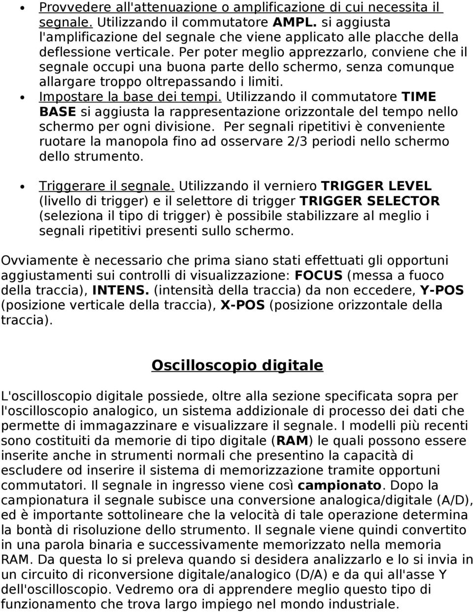 Per poter meglio apprezzarlo, conviene che il segnale occupi una buona parte dello schermo, senza comunque allargare troppo oltrepassando i limiti. Impostare la base dei tempi.