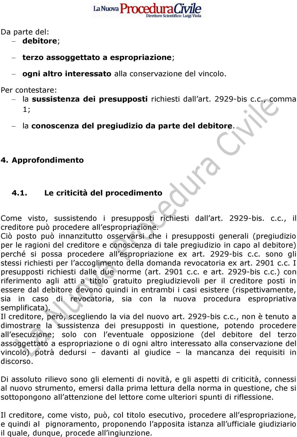 Ciò posto può innanzitutto osservarsi che i presupposti generali (pregiudizio per le ragioni del creditore e conoscenza di tale pregiudizio in capo al debitore) perché si possa procedere all