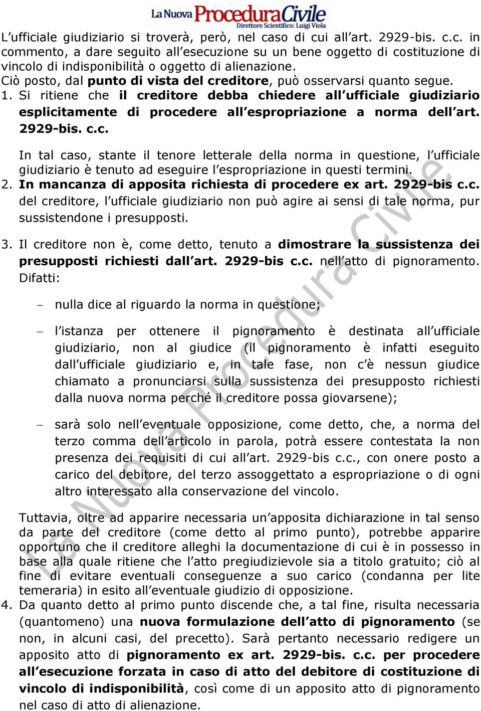 Si ritiene che il creditore debba chiedere all ufficiale giudiziario esplicitamente di procedere all espropriazione a norma dell art. 2929-bis. c.c. In tal caso, stante il tenore letterale della norma in questione, l ufficiale giudiziario è tenuto ad eseguire l espropriazione in questi termini.