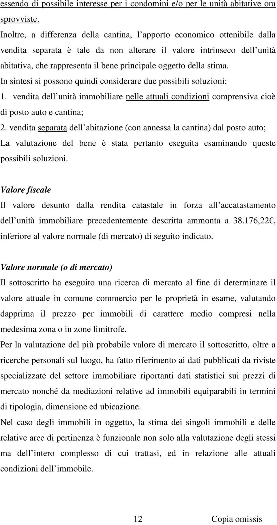 della stima. In sintesi si possono quindi considerare due possibili soluzioni: 1. vendita dell unità immobiliare nelle attuali condizioni comprensiva cioè di posto auto e cantina; 2.