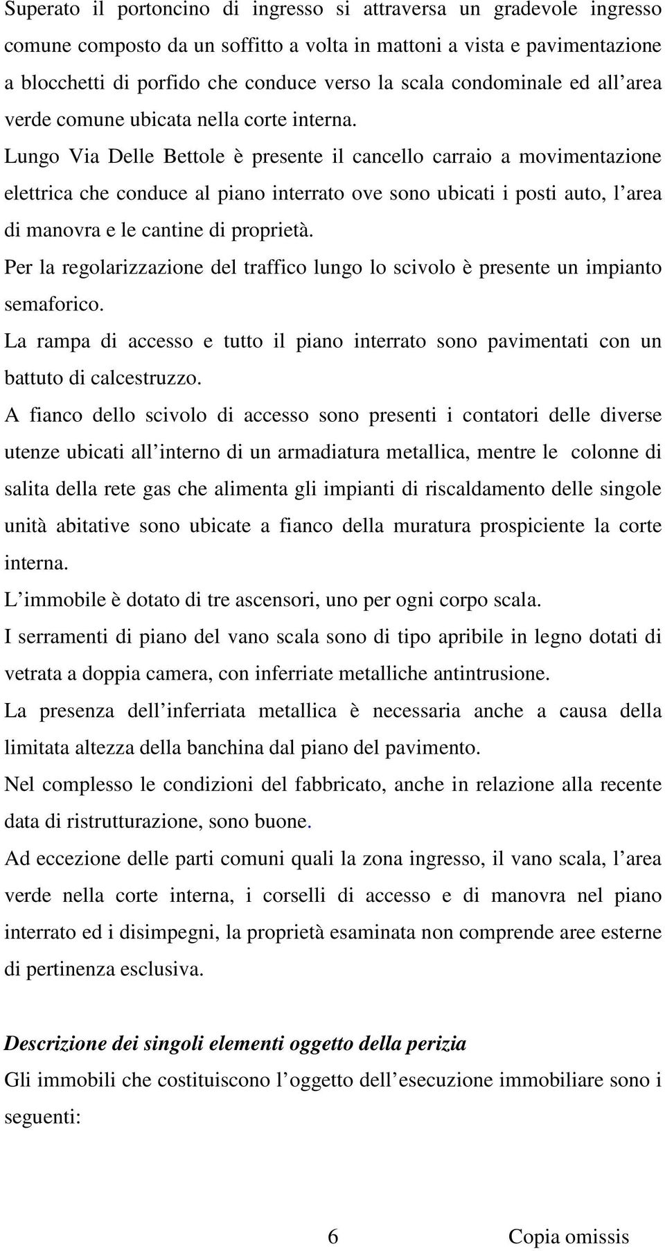 Lungo Via Delle Bettole è presente il cancello carraio a movimentazione elettrica che conduce al piano interrato ove sono ubicati i posti auto, l area di manovra e le cantine di proprietà.