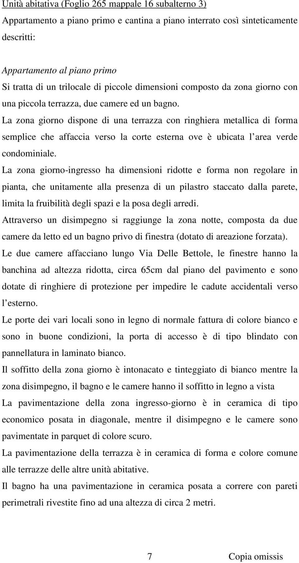 La zona giorno dispone di una terrazza con ringhiera metallica di forma semplice che affaccia verso la corte esterna ove è ubicata l area verde condominiale.