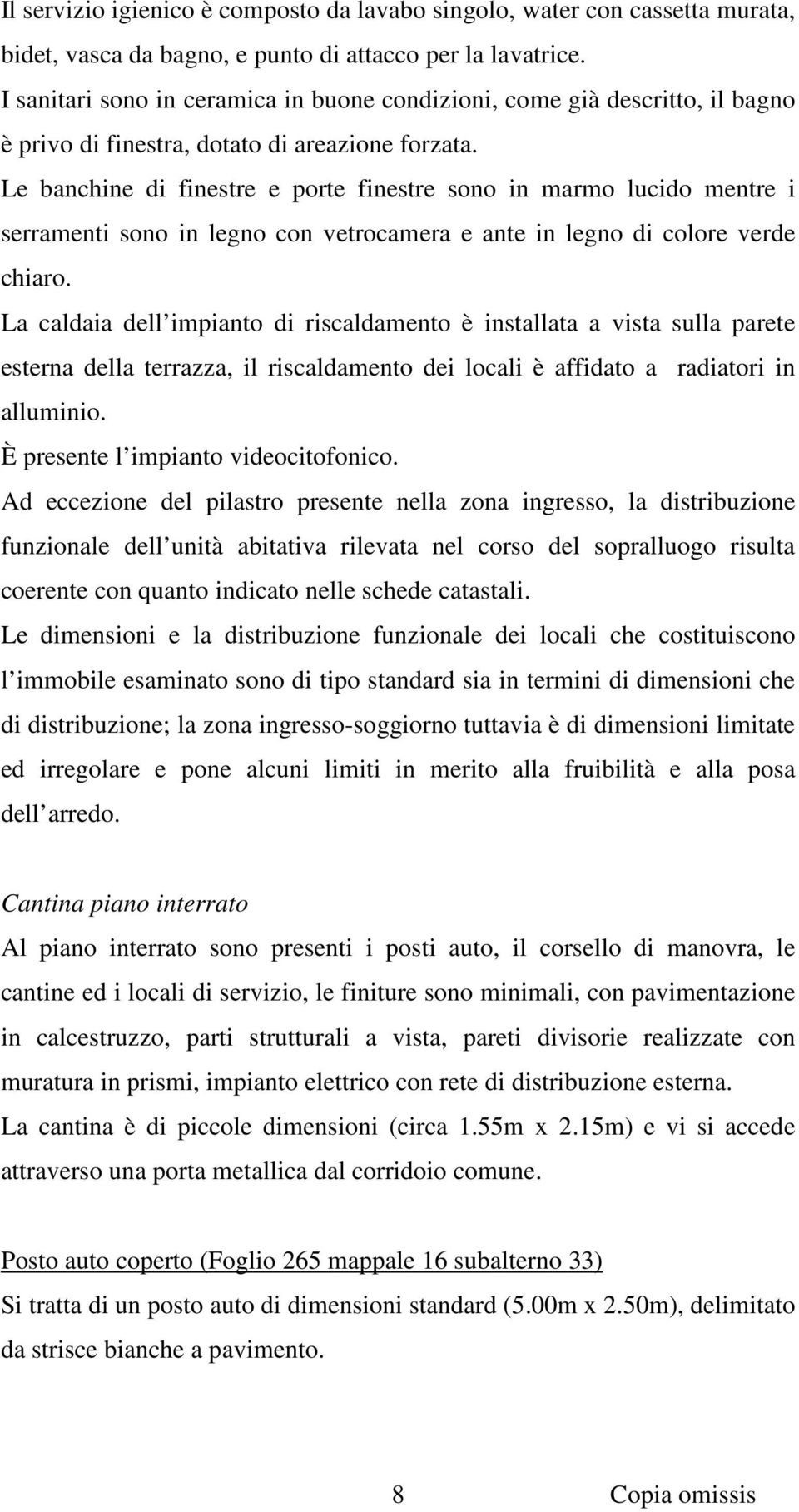 Le banchine di finestre e porte finestre sono in marmo lucido mentre i serramenti sono in legno con vetrocamera e ante in legno di colore verde chiaro.