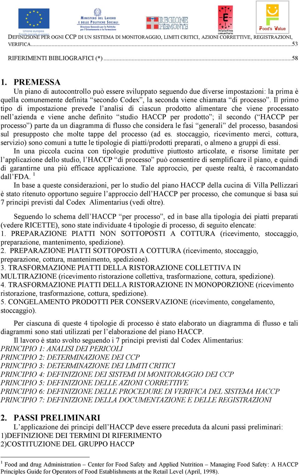 Il primo tipo di impostazione prevede l analisi di ciascun prodotto alimentare che viene processato nell azienda e viene anche definito studio HA per prodotto ; il secondo ( HA per processo ) parte