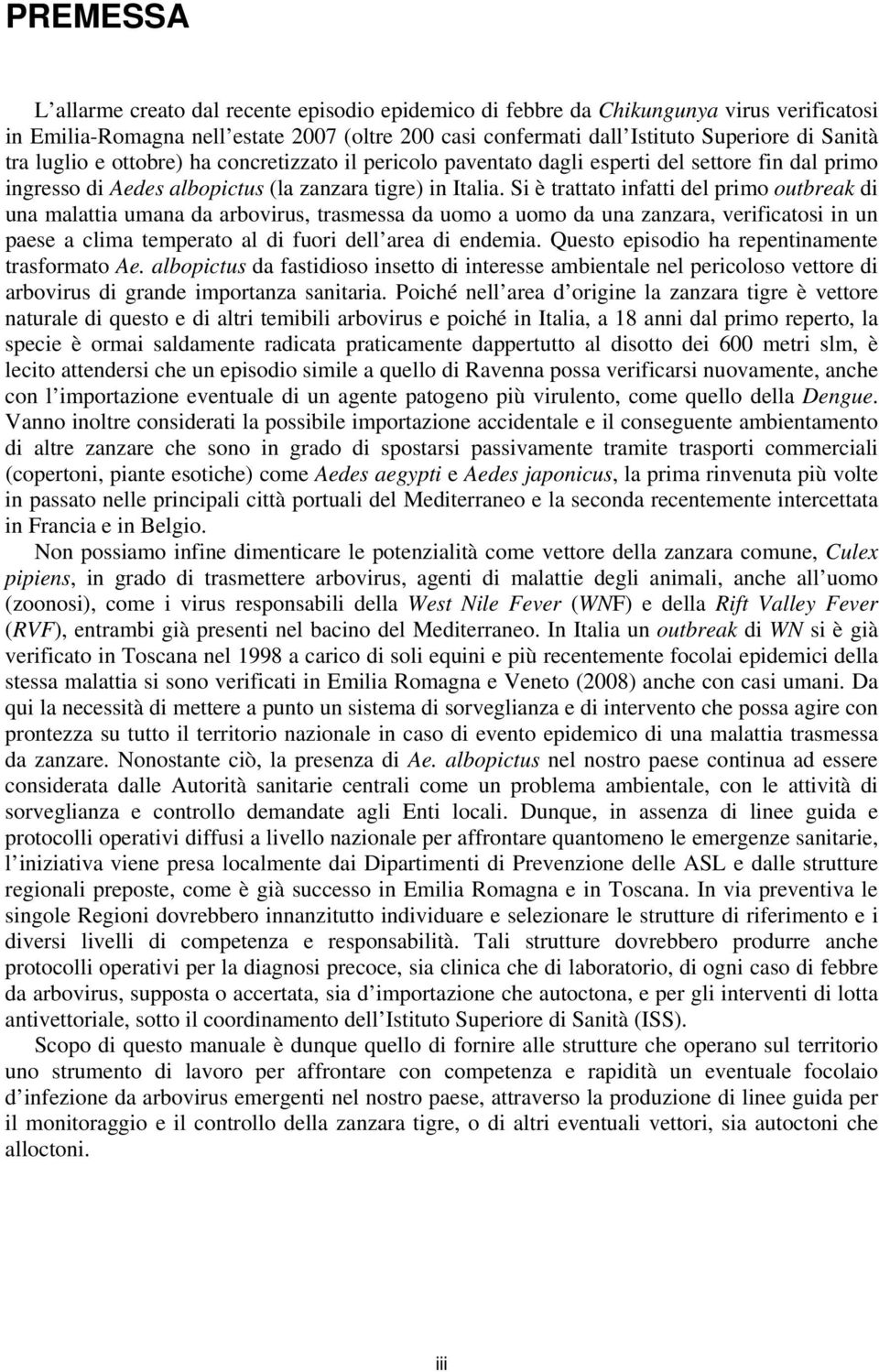 Si è trattato infatti del primo outbreak di una malattia umana da arbovirus, trasmessa da uomo a uomo da una zanzara, verificatosi in un paese a clima temperato al di fuori dell area di endemia.