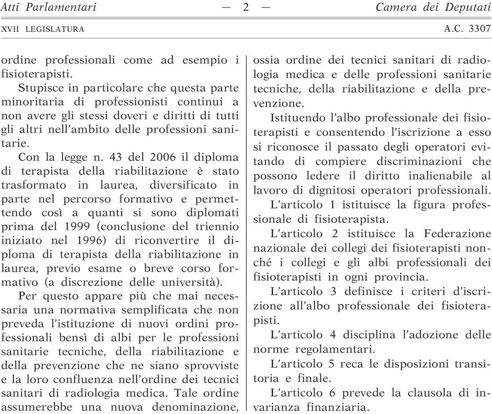 43 del 2006 il diploma di terapista della riabilitazione è stato trasformato in laurea, diversificato in parte nel percorso formativo e permettendo così a quanti si sono diplomati prima del 1999