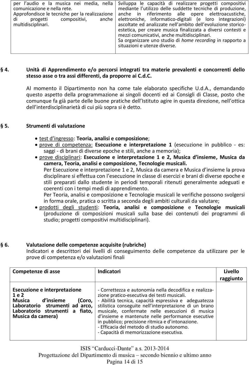 (e loro integrazioni) ascoltate ed analizzate nell ambito dell evoluzione storicoestetica, per creare musica finalizzata a diversi contesti e mezzi comunicativi, anche multidisciplinari.