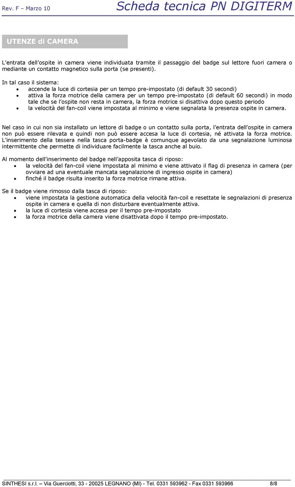 tale che se l ospite non resta in camera, la forza motrice si disattiva dopo questo periodo la velocità del fan-coil viene impostata al minimo e viene segnalata la presenza ospite in camera.