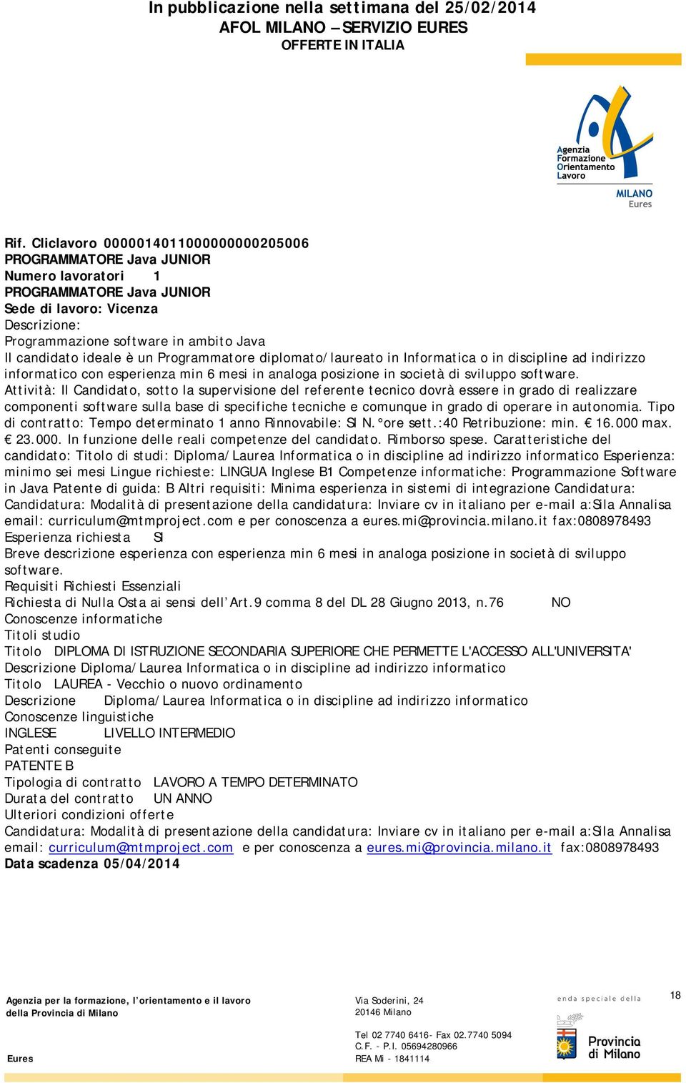 Attività: Il Candidato, sotto la supervisione del referente tecnico dovrà essere in grado di realizzare componenti software sulla base di specifiche tecniche e comunque in grado di operare in