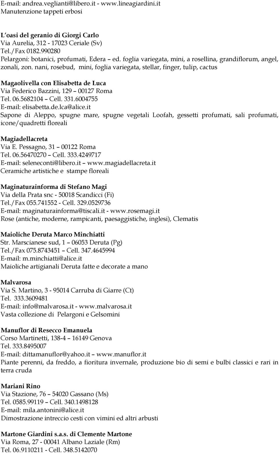 nani, rosebud, mini, foglia variegata, stellar, finger, tulip, cactus Magaolivella con Elisabetta de Luca Via Federico Bazzini, 129 00127 Roma Tel. 06.5682104 Cell. 331.6004755 E-mail: elisabetta.de.lca@alice.