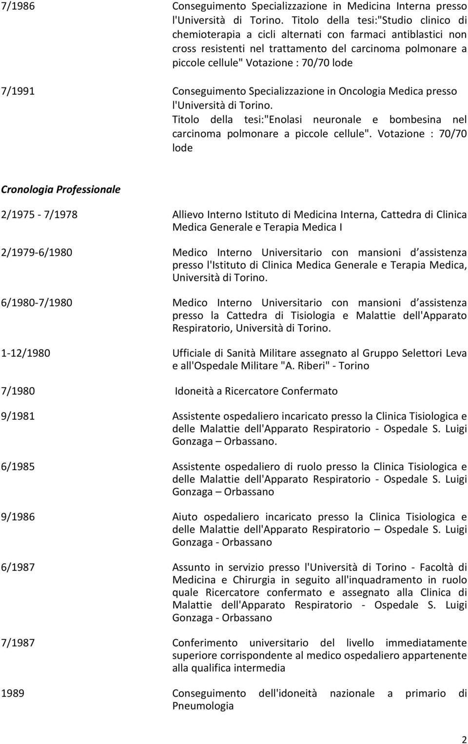 7/1991 Conseguimento Specializzazione in Oncologia Medica presso l'università di Torino. Titolo della tesi:"enolasi neuronale e bombesina nel carcinoma polmonare a piccole cellule".