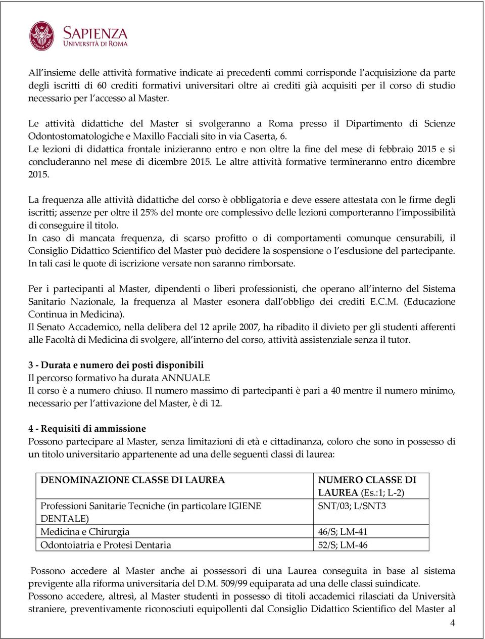 Le lezioni di didattica frontale inizieranno entro e non oltre la fine del mese di febbraio 2015 e si concluderanno nel mese di dicembre 2015.