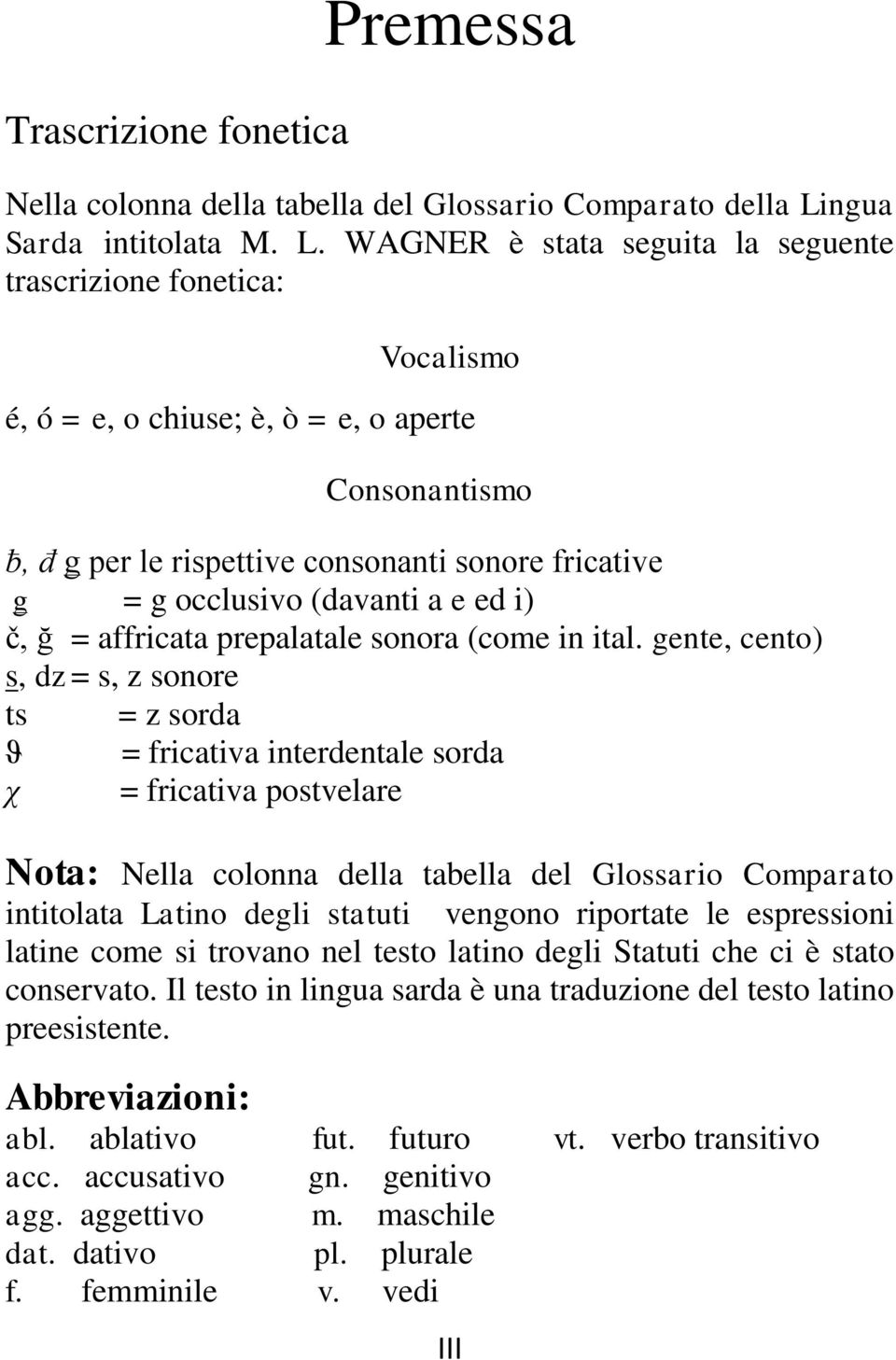 WAGNER è stata seguita la seguente trascrizione fonetica: Vocalismo é, ó = e, o chiuse; è, ò = e, o aperte Consonantismo ƀ, đ ǥ per le rispettive consonanti sonore fricative ǥ = g occlusivo (davanti