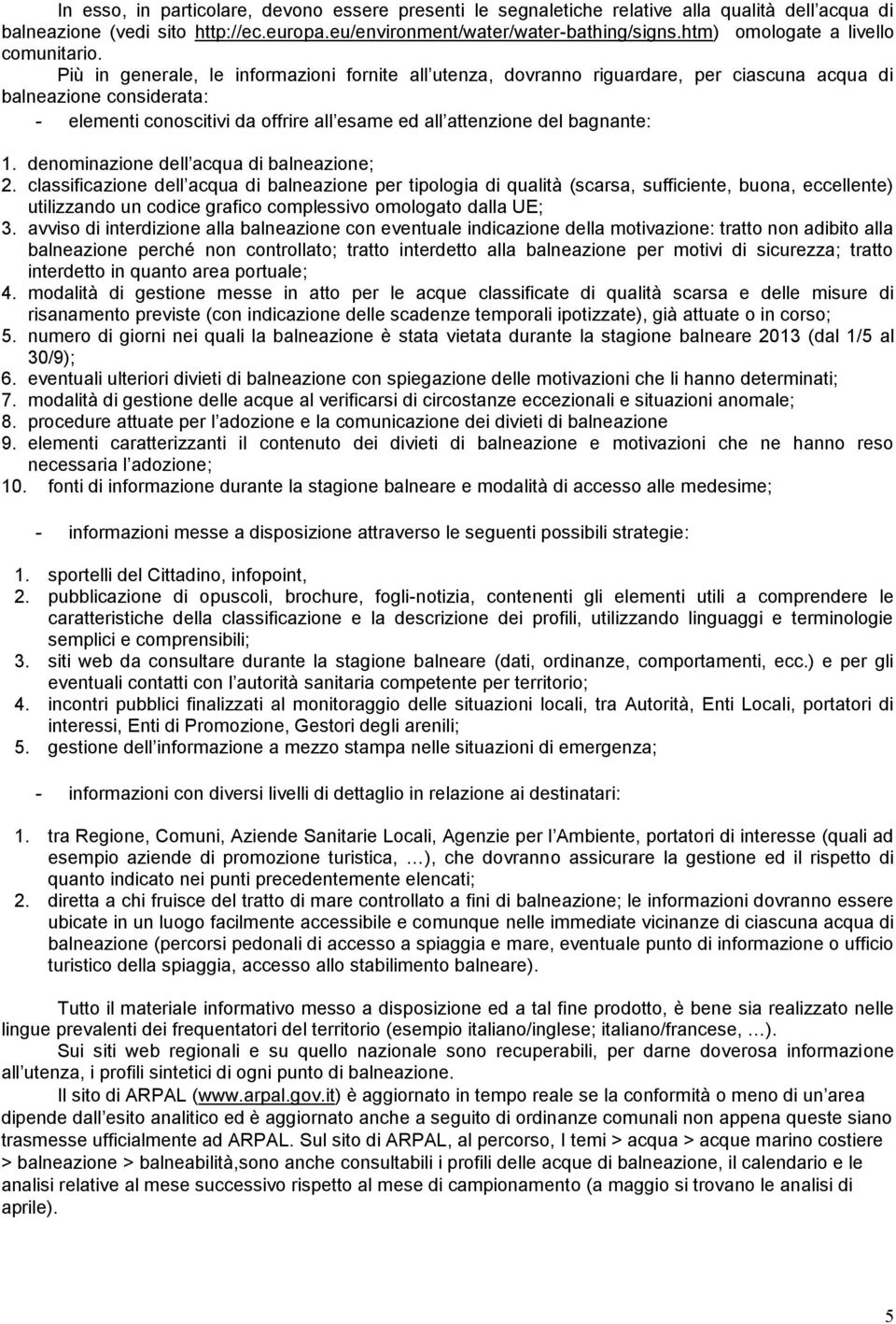 Più in generale, le informazioni fornite all utenza, dovranno riguardare, per ciascuna acqua di balneazione considerata: - elementi conoscitivi da offrire all esame ed all attenzione del bagnante: 1.