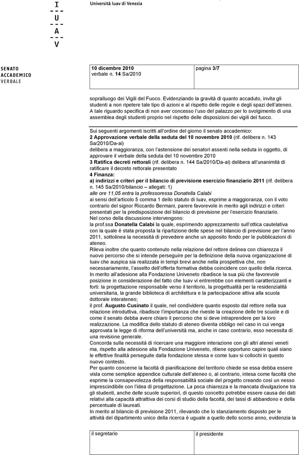 A tale riguardo specifica di non aver concesso l uso del palazzo per lo svolgimento di una assemblea degli studenti proprio nel rispetto delle disposizioni dei vigili del fuoco.