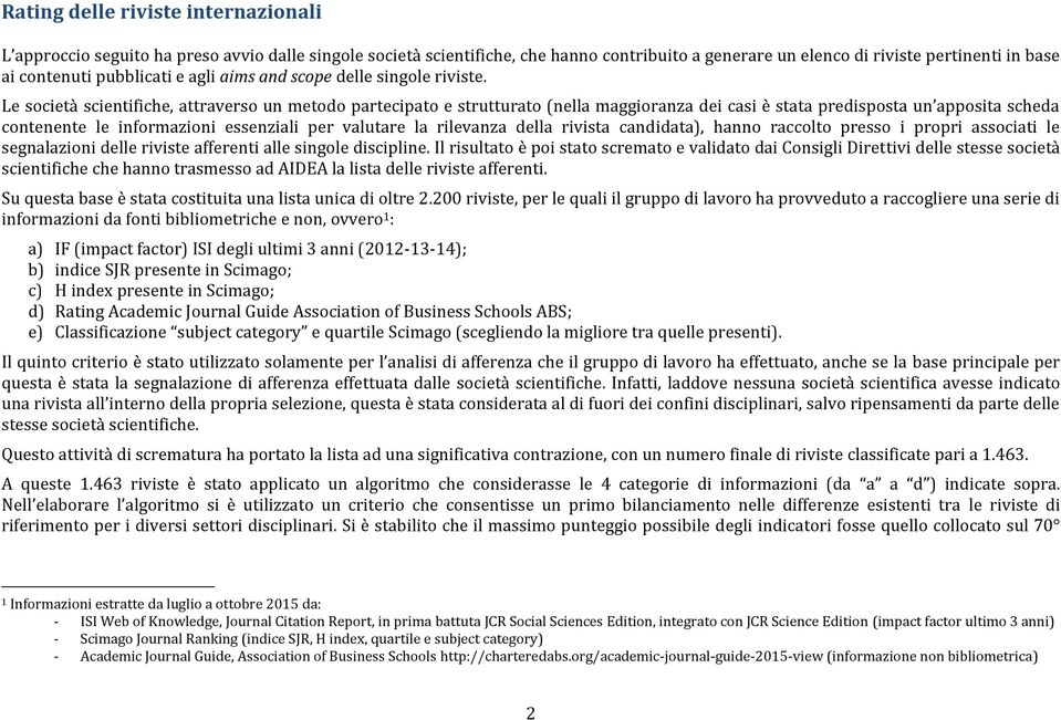 Le società scientifiche, attraverso un metodo partecipato e strutturato (nella maggioranza dei casi è stata predisposta un apposita scheda contenente le informazioni essenziali per valutare la