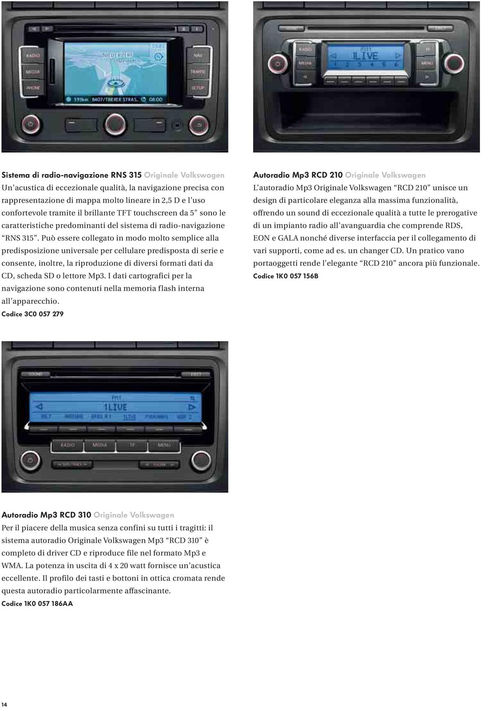 Può essere collegato in modo molto semplice alla predisposizione universale per cellulare predisposta di serie e consente, inoltre, la riproduzione di diversi formati dati da CD, scheda SD o lettore