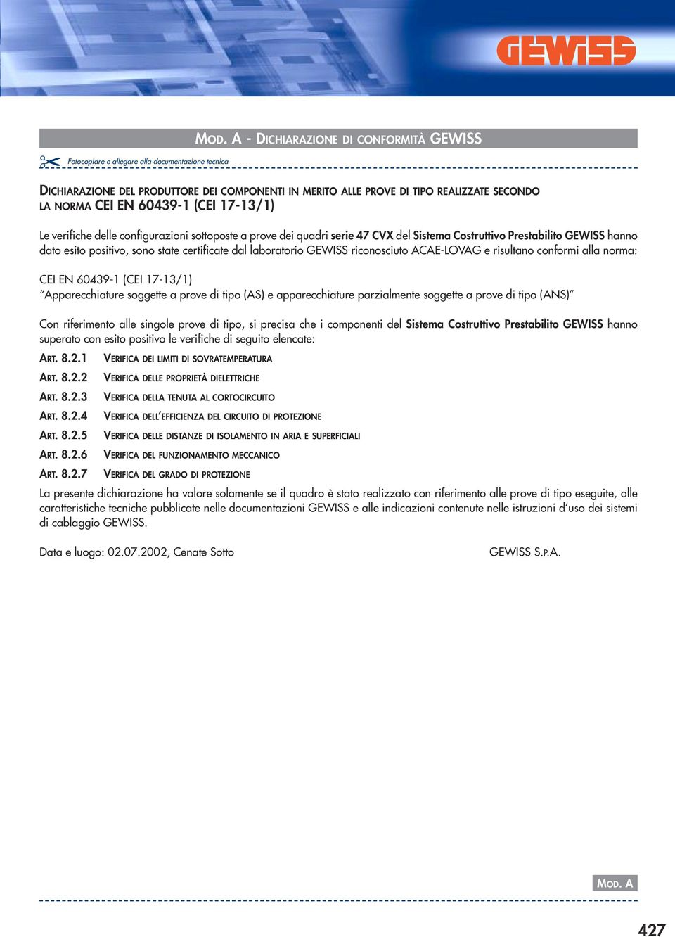 sottoposte a prove dei quadri serie 7 VX del Sistema ostruttivo Prestabilito GEWISS hanno dato esito positivo, sono state certificate dal laboratorio GEWISS riconosciuto AAE-LOVAG e risultano