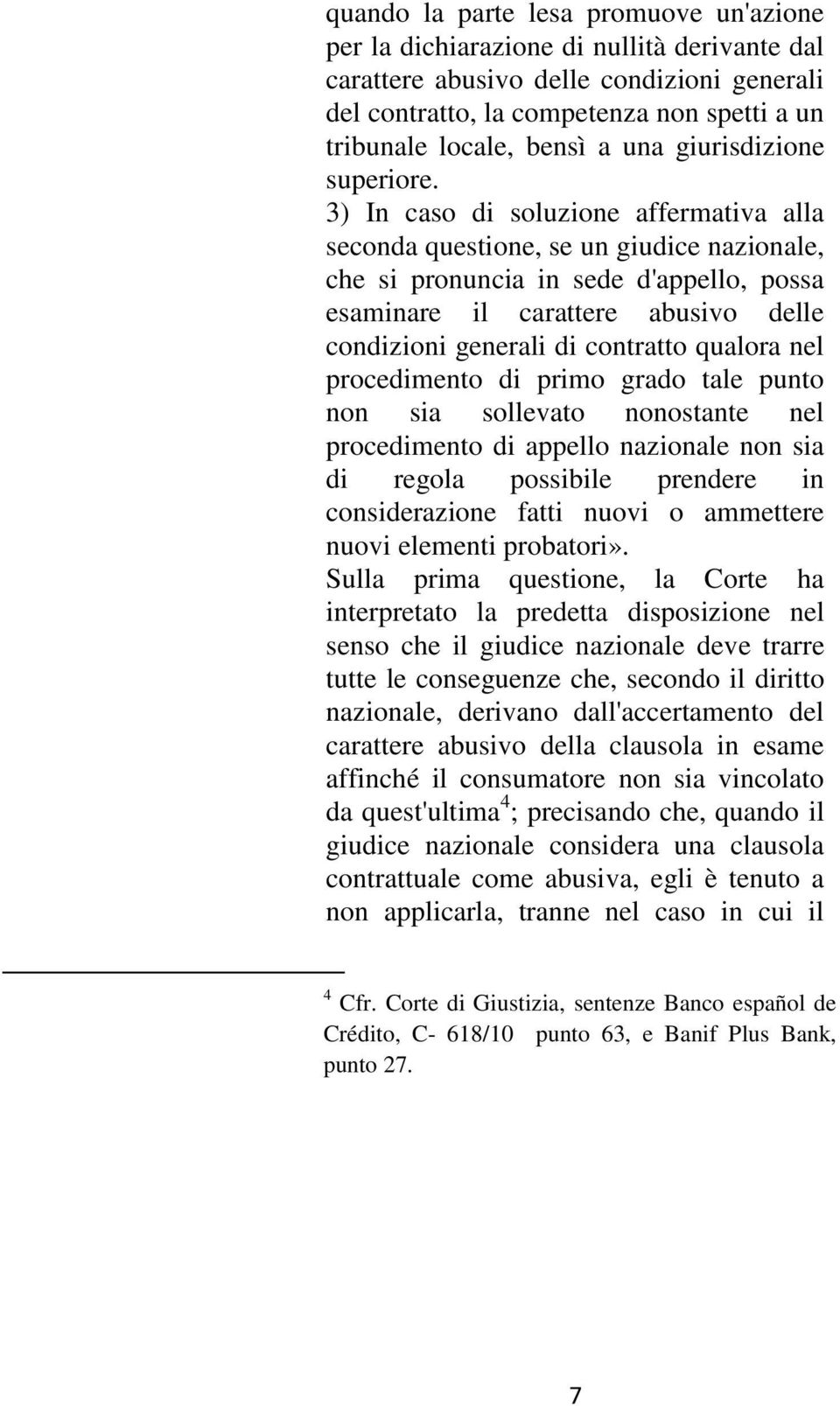 3) In caso di soluzione affermativa alla seconda questione, se un giudice nazionale, che si pronuncia in sede d'appello, possa esaminare il carattere abusivo delle condizioni generali di contratto