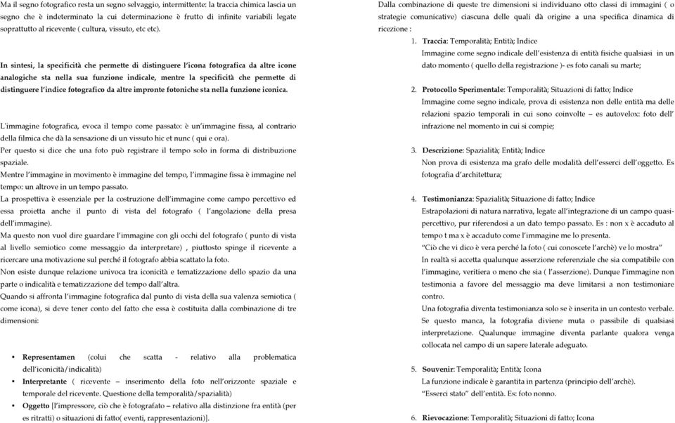 In sintesi, la specificità che permette di distinguere l icona fotografica da altre icone analogiche sta nella sua funzione indicale, mentre la specificità che permette di distinguere l indice