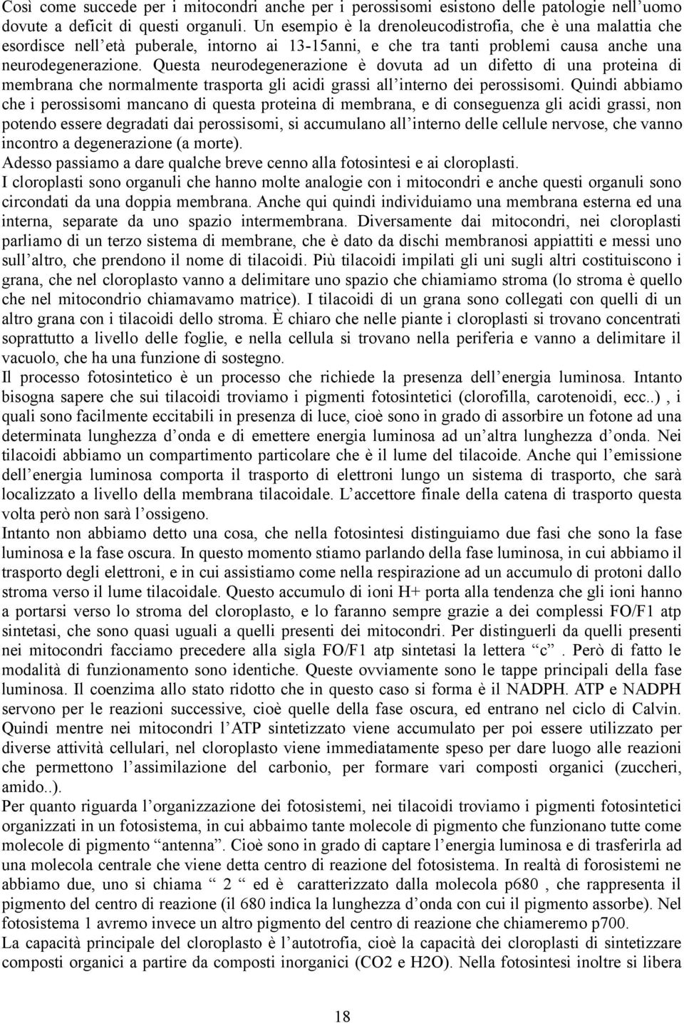 Questa neurodegenerazione è dovuta ad un difetto di una proteina di membrana che normalmente trasporta gli acidi grassi all interno dei perossisomi.