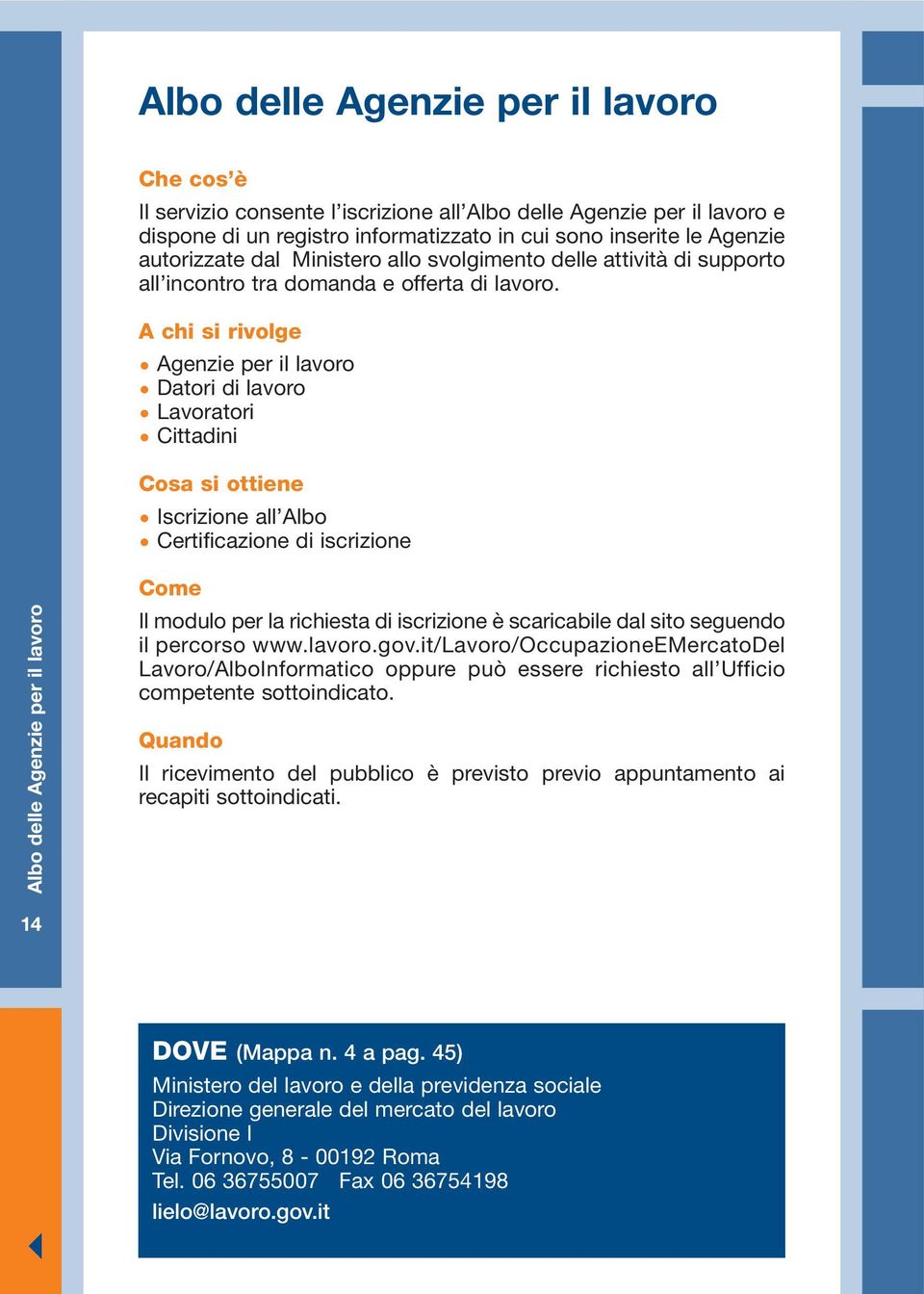 Agenzie per il lavoro Datori di lavoro Lavoratori Cittadini Iscrizione all Albo Certificazione di iscrizione Albo delle Agenzie per il lavoro Il modulo per la richiesta di iscrizione è scaricabile