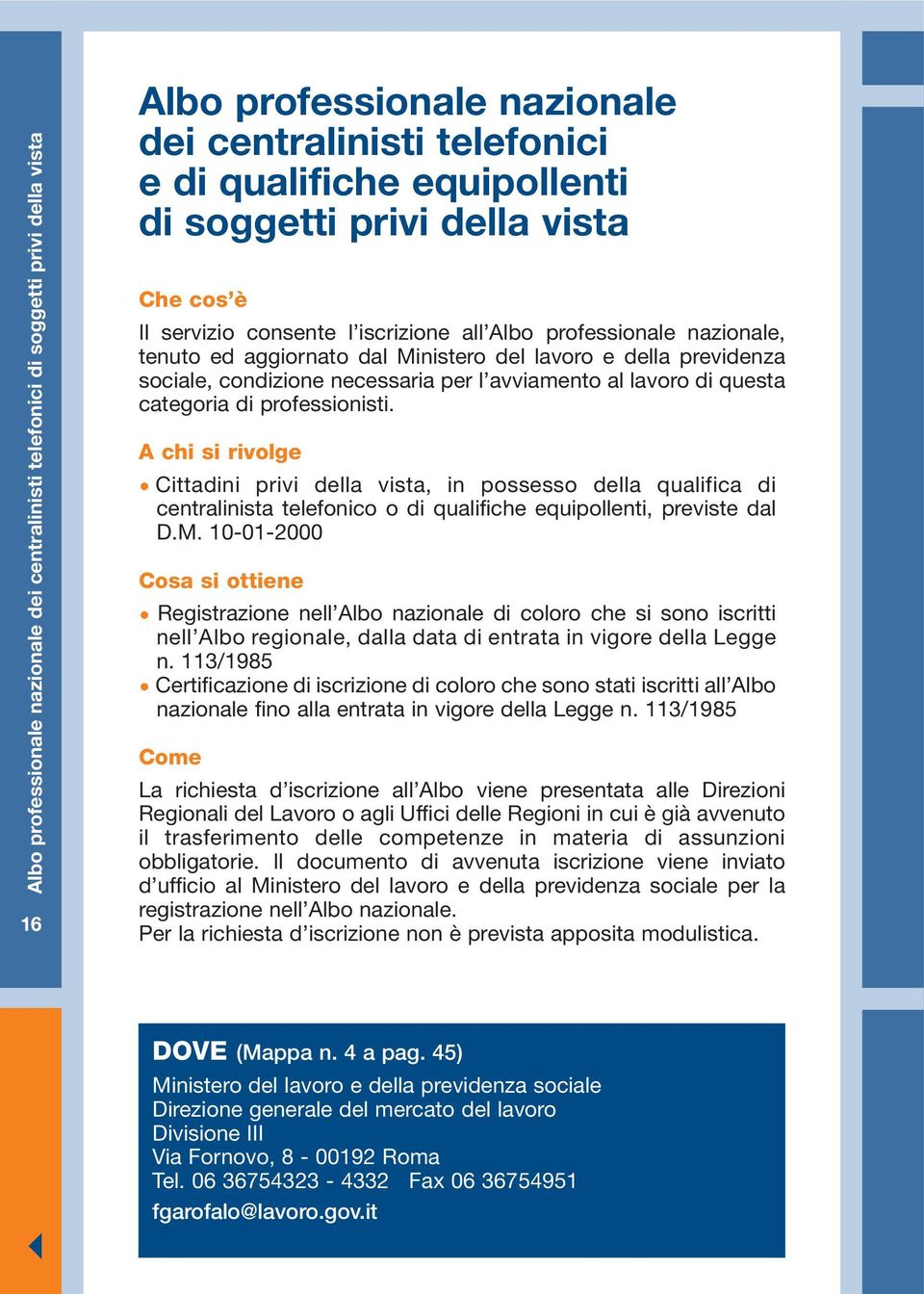 lavoro di questa categoria di professionisti. Cittadini privi della vista, in possesso della qualifica di centralinista telefonico o di qualifiche equipollenti, previste dal D.M.