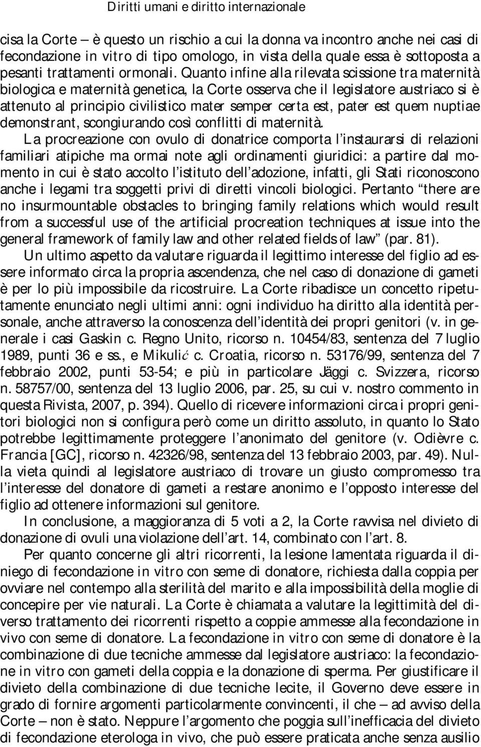 Quanto infine alla rilevata scissione tra maternità biologica e maternità genetica, la Corte osserva che il legislatore austriaco si è attenuto al principio civilistico mater semper certa est, pater