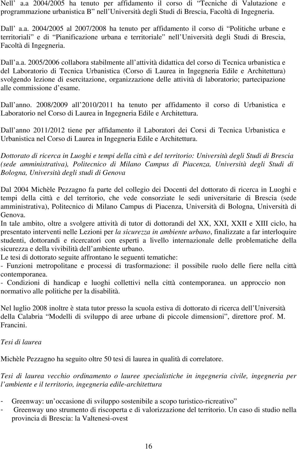 Dall a.a. 2005/2006 collabora stabilmente all attività didattica del corso di Tecnica urbanistica e del Laboratorio di Tecnica Urbanistica (Corso di Laurea in Ingegneria Edile e Architettura)