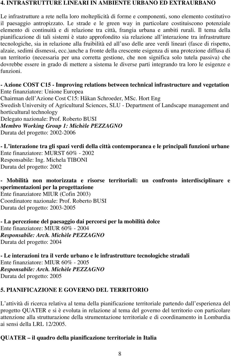 Il tema della pianificazione di tali sistemi è stato approfondito sia relazione all interazione tra infrastrutture tecnologiche, sia in relazione alla fruibilità ed all uso delle aree verdi lineari