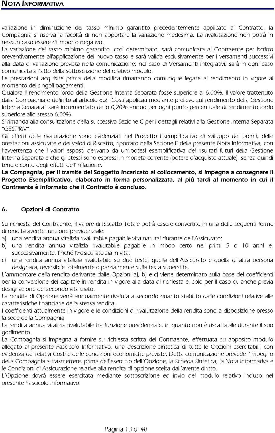 La variazione del tasso minimo garantito, così determinato, sarà comunicata al Contraente per iscritto preventivamente all'applicazione del nuovo tasso e sarà valida esclusivamente per i versamenti