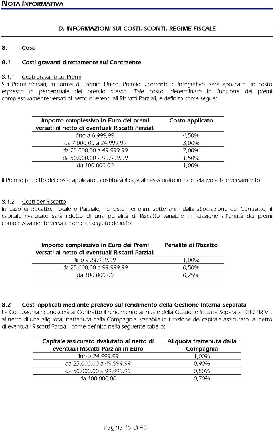 1 Costi gravanti sui Premi Sui Premi Versati, in forma di Premio Unico, Premio Ricorrente e Integrativo, sarà applicato un costo espresso in percentuale del premio stesso.