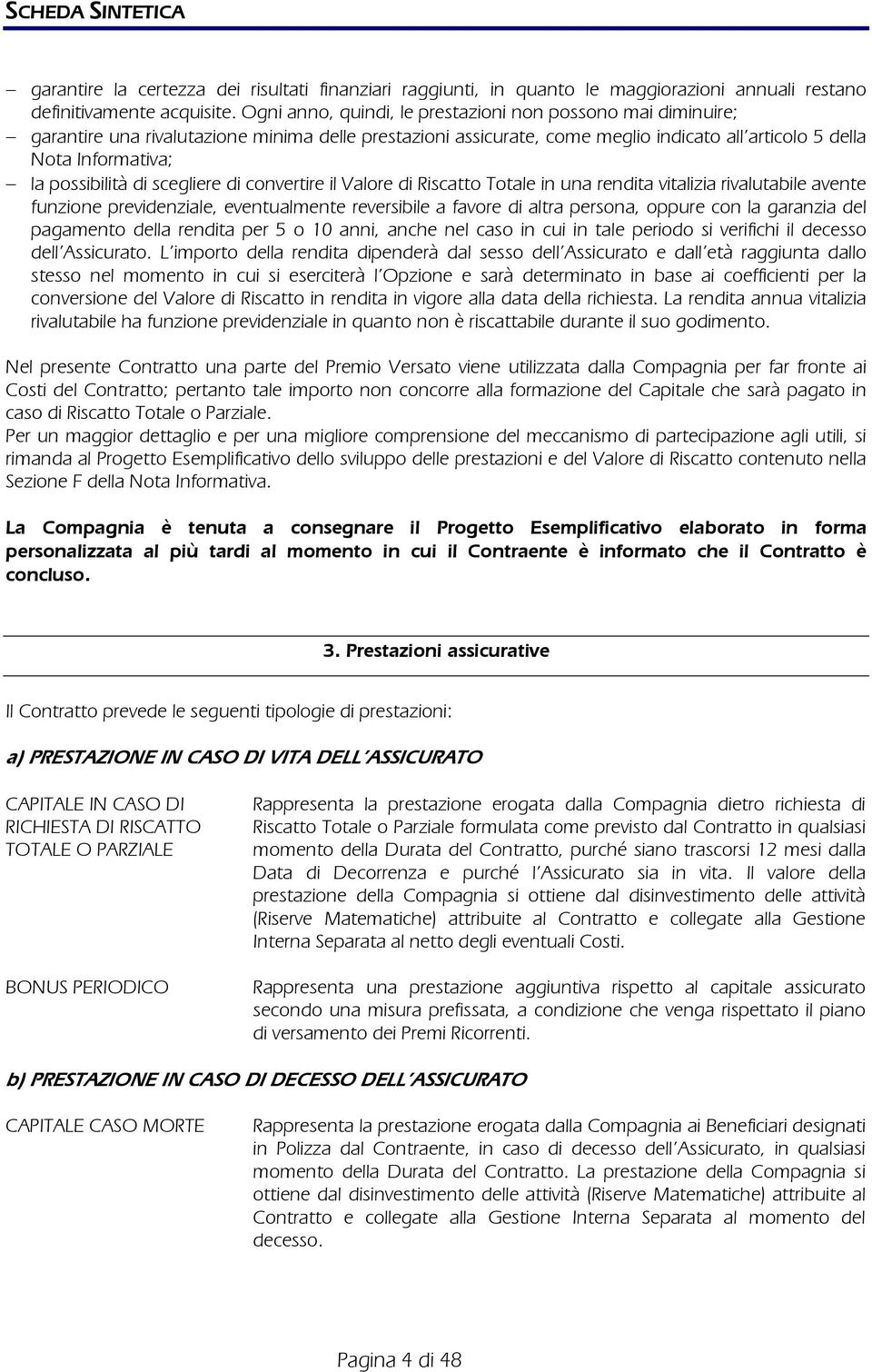 possibilità di scegliere di convertire il Valore di Riscatto Totale in una rendita vitalizia rivalutabile avente funzione previdenziale, eventualmente reversibile a favore di altra persona, oppure