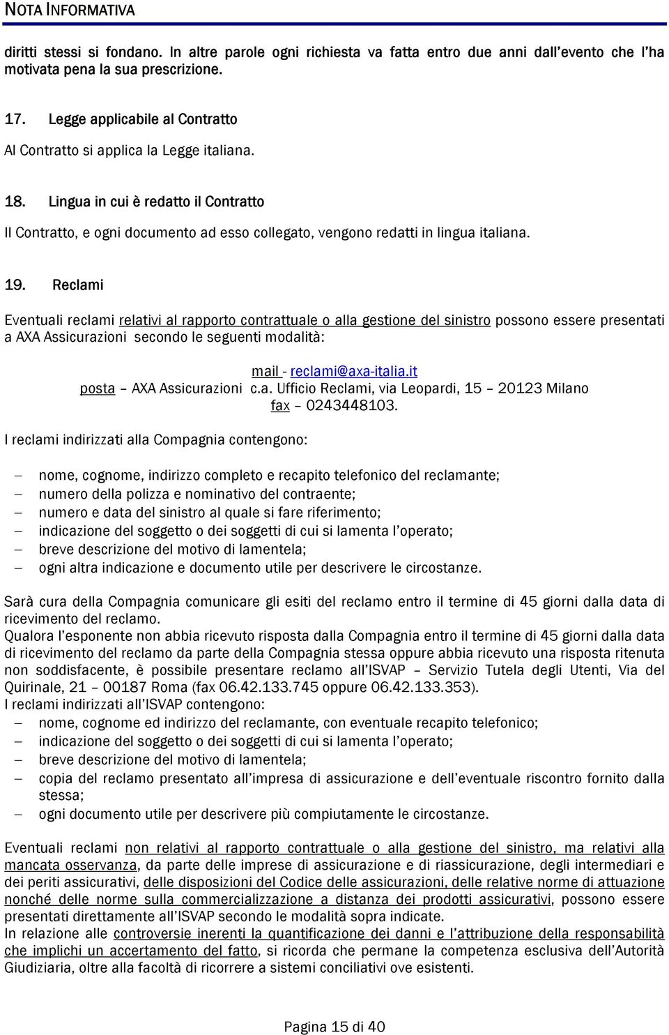 19. Reclami Eventuali reclami relativi al rapporto contrattuale o alla gestione del sinistro possono essere presentati a AXA Assicurazioni secondo le seguenti modalità: mail - reclami@axa-italia.