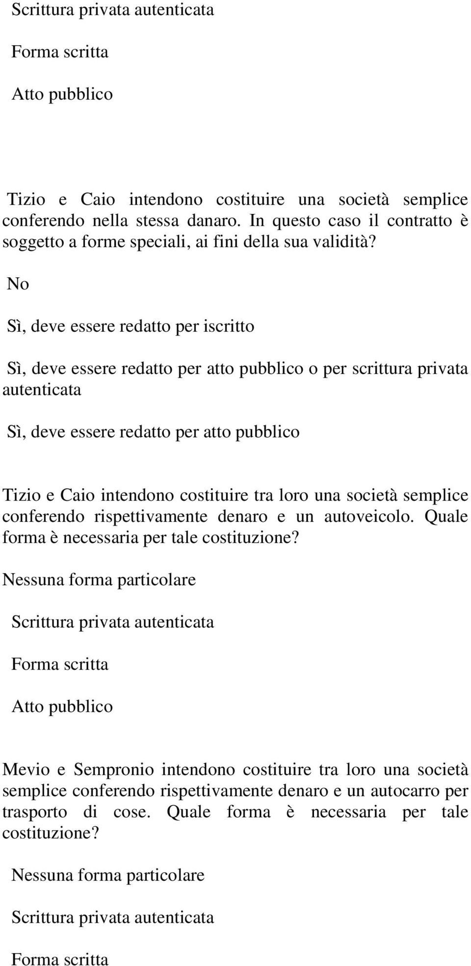 No Sì, deve essere redatto per iscritto Sì, deve essere redatto per atto pubblico o per scrittura privata autenticata Sì, deve essere redatto per atto pubblico Tizio e Caio intendono costituire tra