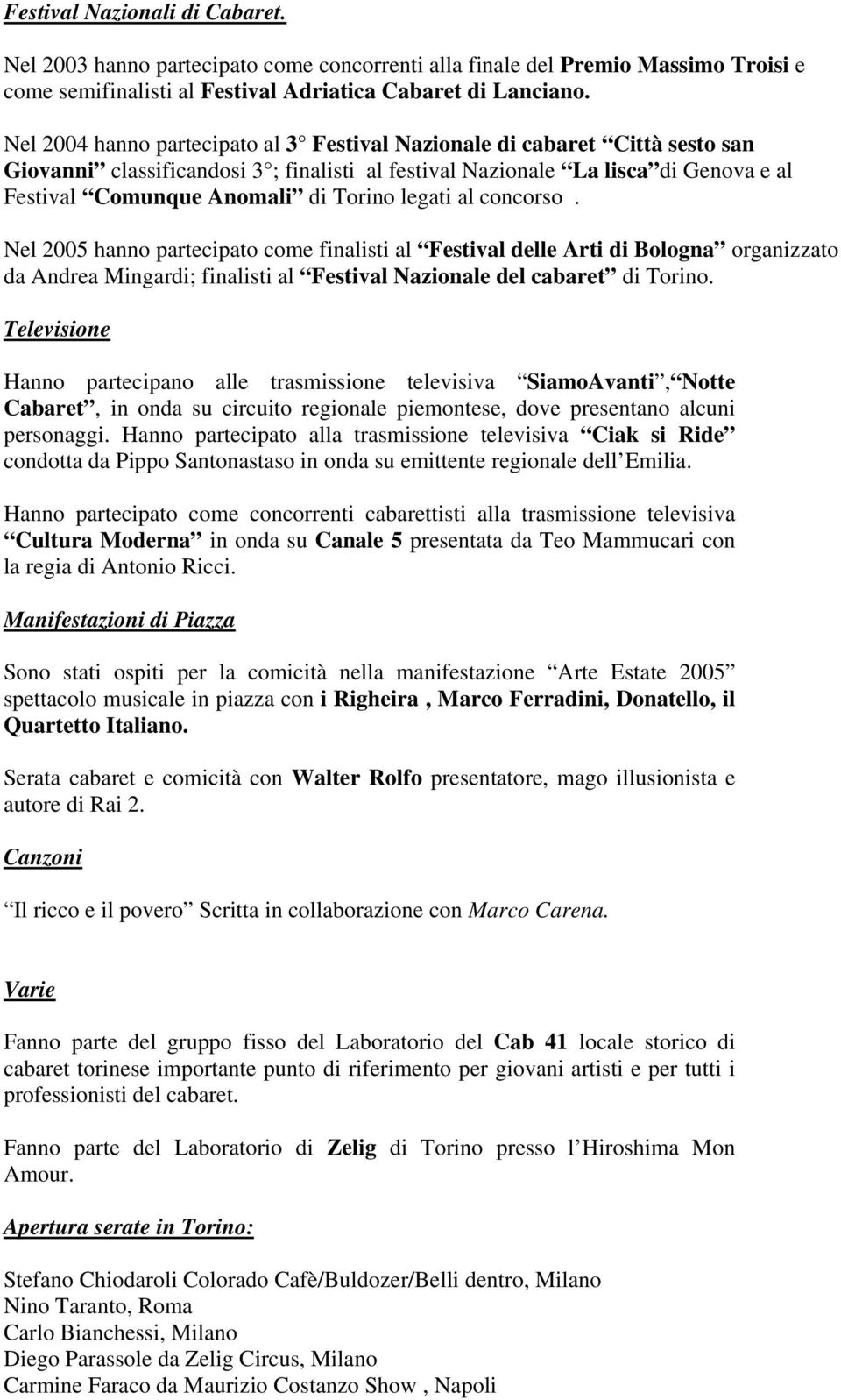 legati al concorso. Nel 2005 hanno partecipato come finalisti al Festival delle Arti di Bologna organizzato da Andrea Mingardi; finalisti al Festival Nazionale del cabaret di Torino.