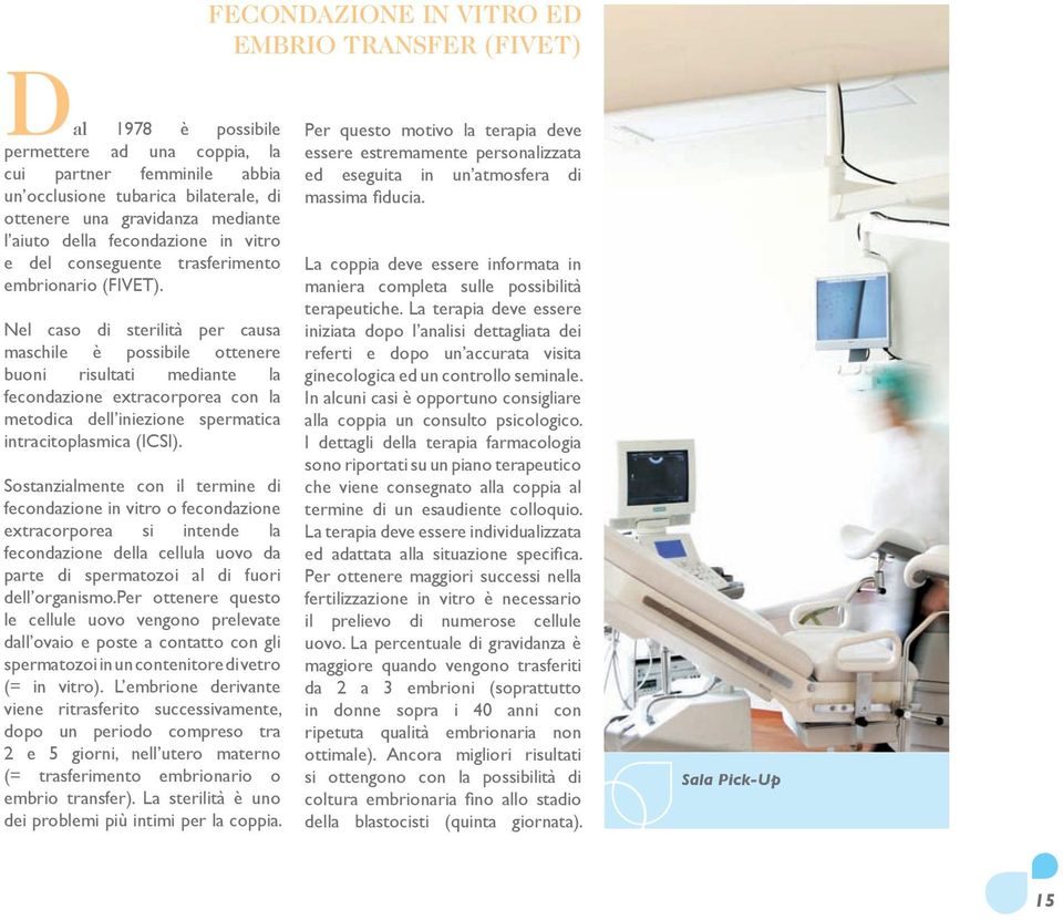 Nel caso di sterilità per causa maschile è possibile ottenere buoni risultati mediante la fecondazione extracorporea con la metodica dell iniezione spermatica intracitoplasmica (ICSI).