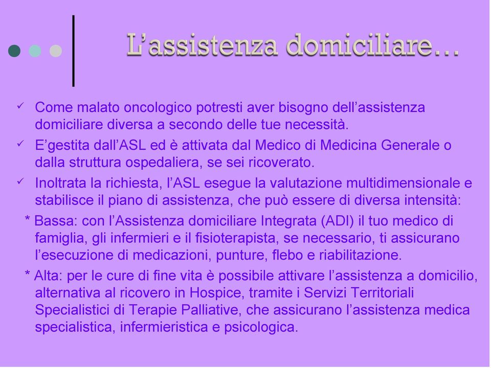 Inoltrata la richiesta, l ASL esegue la valutazione multidimensionale e stabilisce il piano di assistenza, che può essere di diversa intensità: * Bassa: con l Assistenza domiciliare Integrata (ADI)