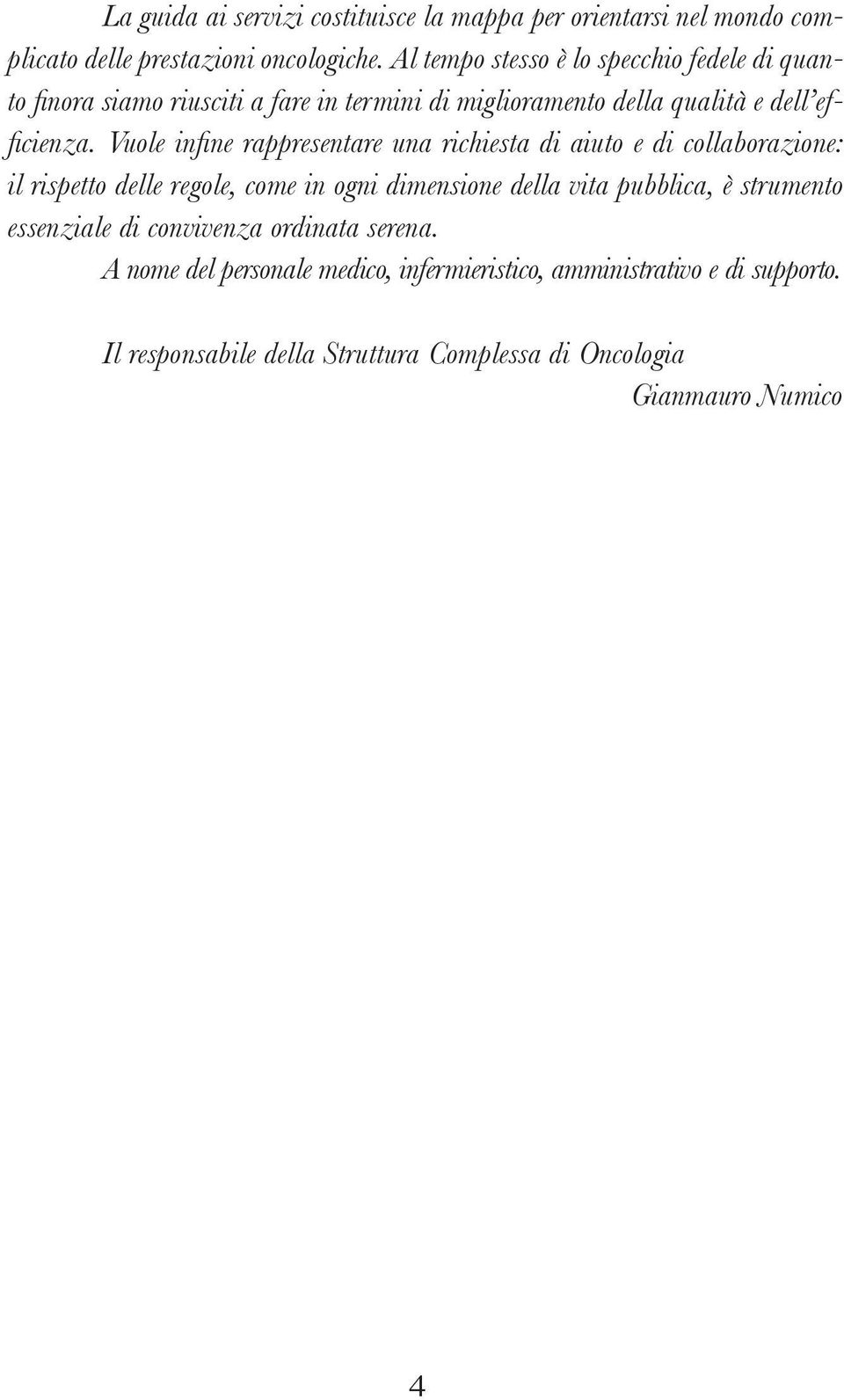 Vuole infi ne rappresentare una richiesta di aiuto e di collaborazione: il rispetto delle regole, come in ogni dimensione della vita pubblica, è