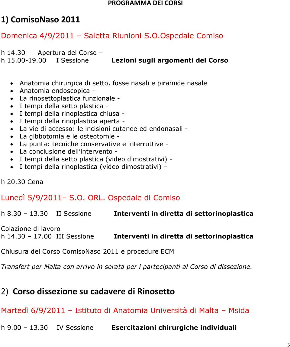 tempi della rinoplastica chiusa - I tempi della rinoplastica aperta - La vie di accesso: le incisioni cutanee ed endonasali - La gibbotomia e le osteotomie - La punta: tecniche conservative e