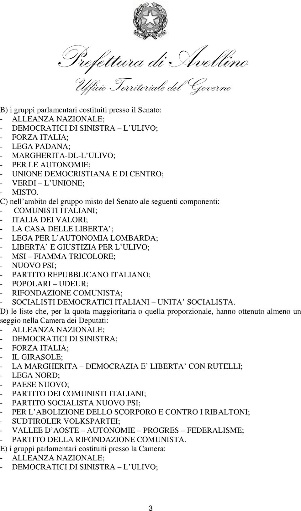 C) nell ambito del gruppo misto del Senato ale seguenti componenti: - COMUNISTI ITALIANI; - ITALIA DEI VALORI; - LA CASA DELLE LIBERTA ; - LEGA PER L AUTONOMIA LOMBARDA; - LIBERTA E GIUSTIZIA PER L